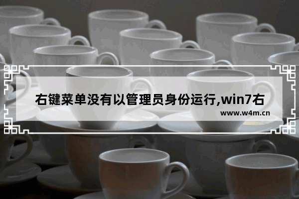 右键菜单没有以管理员身份运行,win7右键添加管理员权限