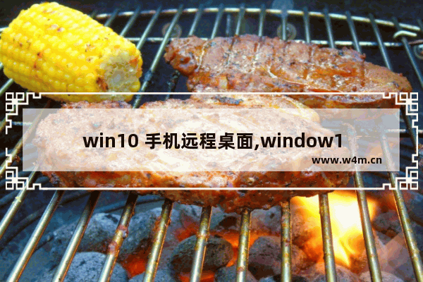 win10 手机远程桌面,window10 远程桌面