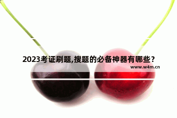 2023考证刷题,搜题的必备神器有哪些？大学生搜题软件大全