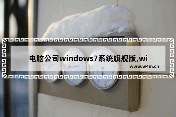 电脑公司windows7系统旗舰版,win7 企业版 旗舰版