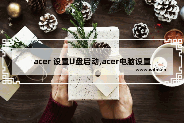 acer 设置U盘启动,acer电脑设置u盘启动的步骤