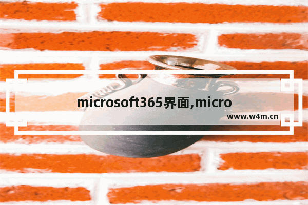 microsoft365界面,microsoft office和microsoft365