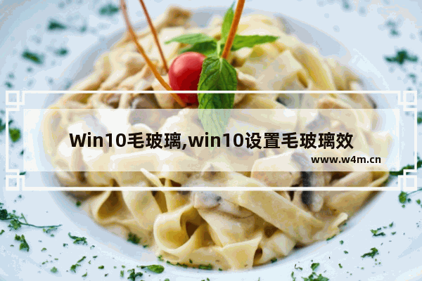 Win10毛玻璃,win10设置毛玻璃效果