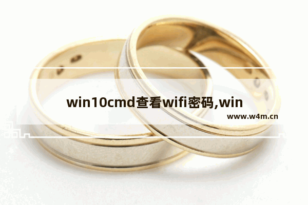 win10cmd查看wifi密码,win10怎么用cmd删除文件