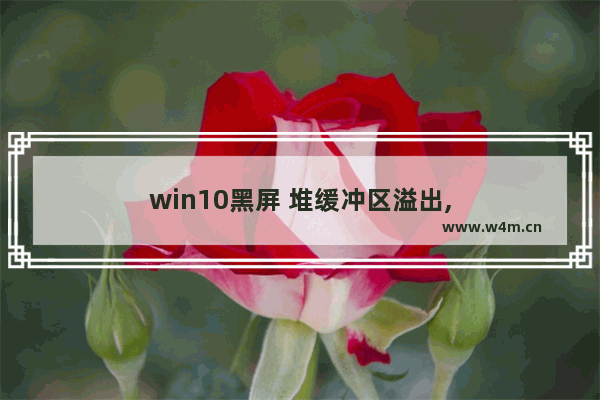 win10黑屏 堆缓冲区溢出,