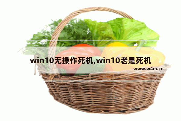 win10无操作死机,win10老是死机解决方法