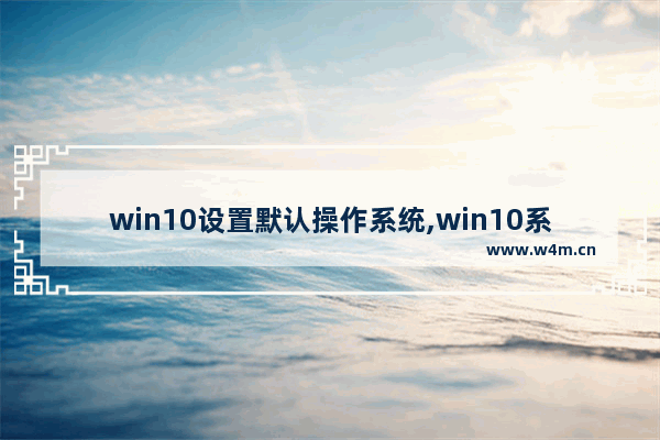 win10设置默认操作系统,win10系统怎样设置