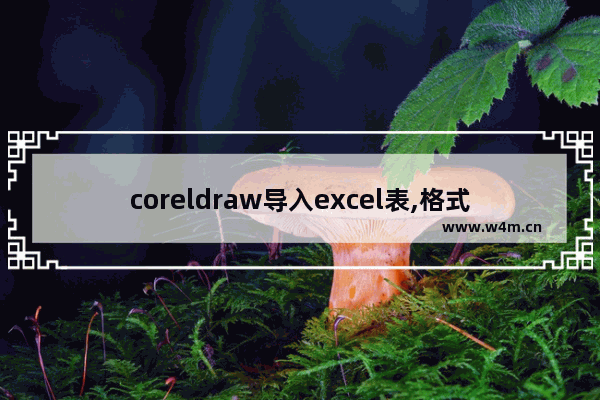 coreldraw导入excel表,格式,如何从coreldraw中快速导出表格