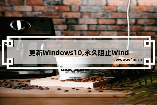 更新Windows10,永久阻止Windows10家庭版更新