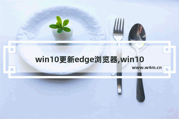 win10更新edge浏览器,win10新版edge浏览器