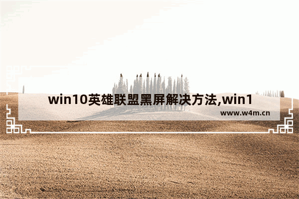 win10英雄联盟黑屏解决方法,win10系统玩lol崩溃