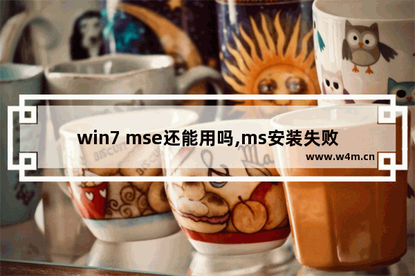 win7 mse还能用吗,ms安装失败