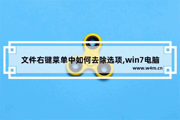 文件右键菜单中如何去除选项,win7电脑右键菜单的选项怎么删除