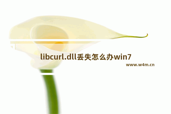 libcurl.dll丢失怎么办win7,由于找不到libcurl.dll