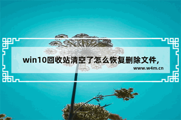 win10回收站清空了怎么恢复删除文件,win10如何恢复回收站中被删除的文件