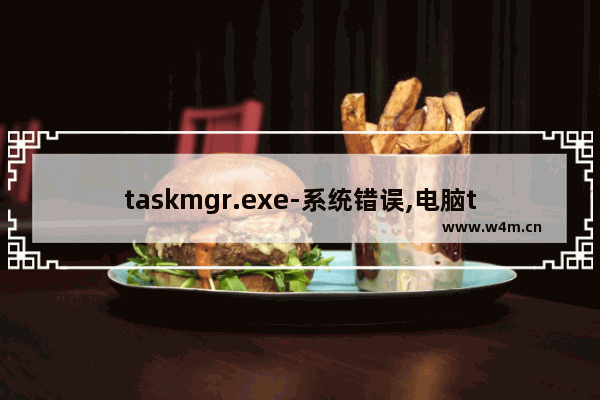 taskmgr.exe-系统错误,电脑taskmgr.exe