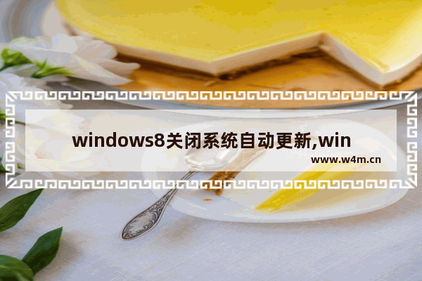 windows8关闭系统自动更新,windows8系统更新怎么关闭