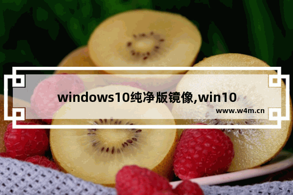 windows10纯净版镜像,win10纯净版镜像文件