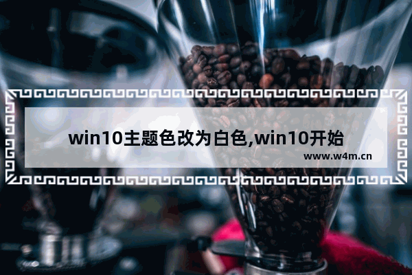 win10主题色改为白色,win10开始菜单背景颜色