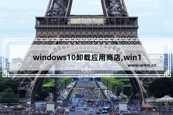 windows10卸载应用商店,win10应用商店卸载后怎么恢复