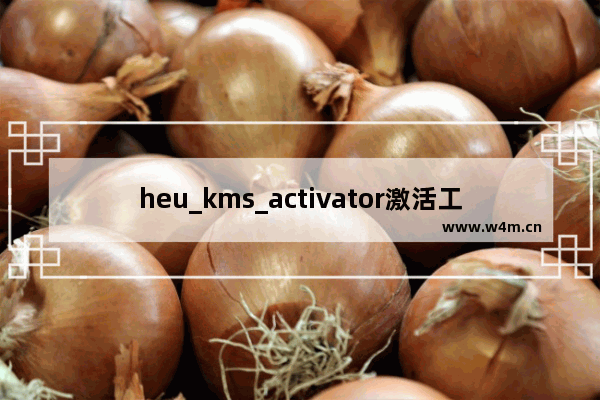 heu_kms_activator激活工具下载,HEU_KMS_Activator_v11.2.0 WIN10激活工具