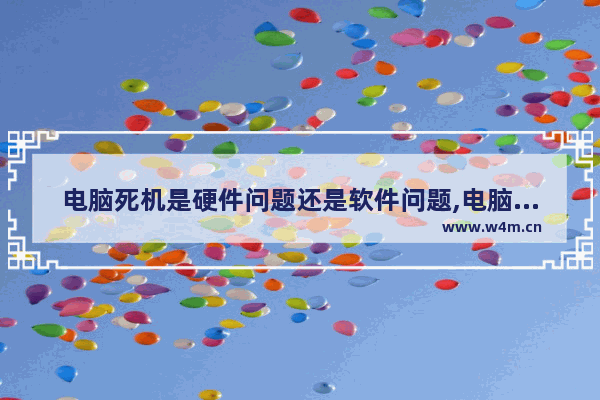 电脑死机是硬件问题还是软件问题,电脑硬件导致死机