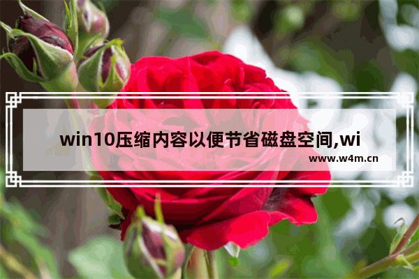 win10压缩内容以便节省磁盘空间,win10安装硬盘格式ntfs