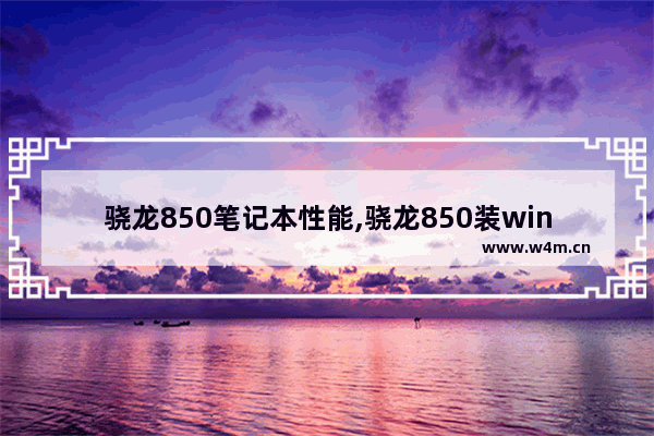 骁龙850笔记本性能,骁龙850装win10