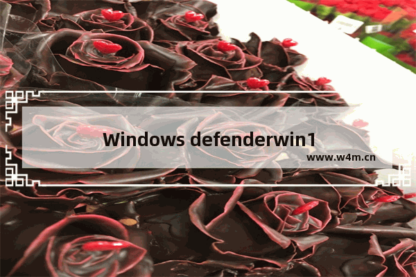 Windows defenderwin10,Win10系统关闭Defender