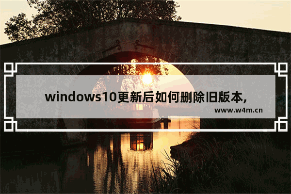 windows10更新后如何删除旧版本,win10升级后删除旧版本