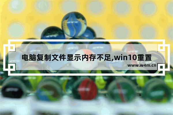 电脑复制文件显示内存不足,win10重置电脑内存不足