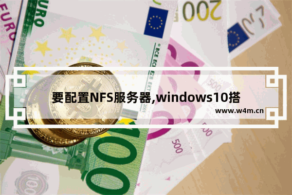 要配置NFS服务器,windows10搭建nfs详细