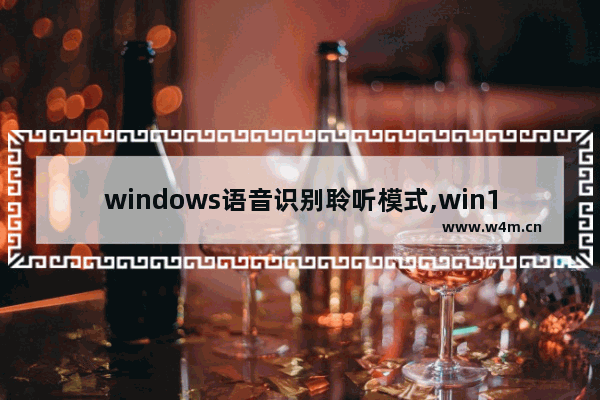 windows语音识别聆听模式,win10语音识别怎么用