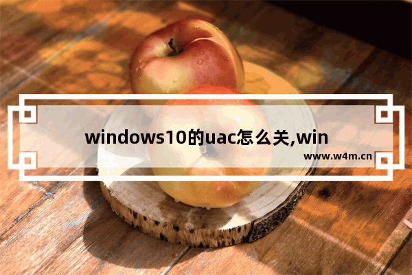 windows10的uac怎么关,window10怎么关闭UAC