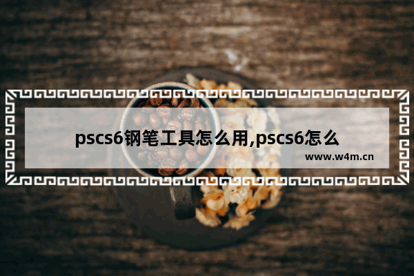 pscs6钢笔工具怎么用,pscs6怎么画画