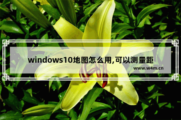 windows10地图怎么用,可以测量距离的地图