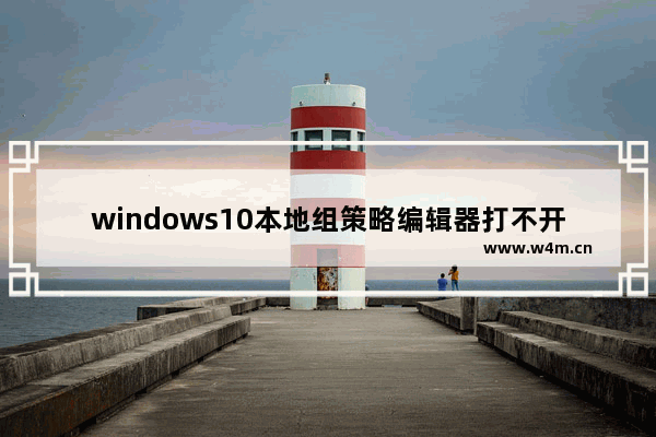 windows10本地组策略编辑器打不开,win10无法打开本地策略编辑器