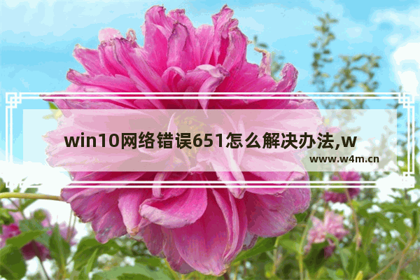 win10网络错误651怎么解决办法,windows10错误651是怎么回事