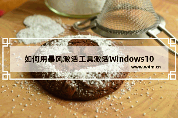 如何用暴风激活工具激活Windows10,暴风win10激活工具.激活后要把它删掉吗