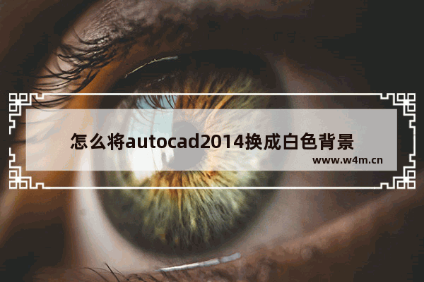 怎么将autocad2014换成白色背景,autocad2015怎么把背景变成白色