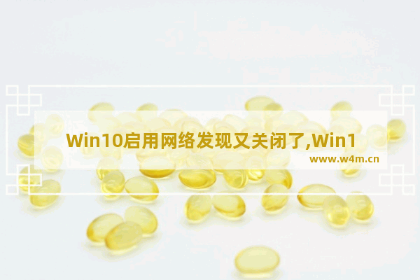 Win10启用网络发现又关闭了,Win10关闭网络