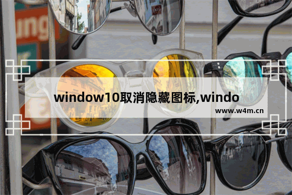 window10取消隐藏图标,windows10怎么隐藏图标