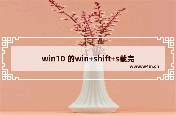 win10 的win+shift+s截完图在哪,电脑截图快捷键win+shift+s