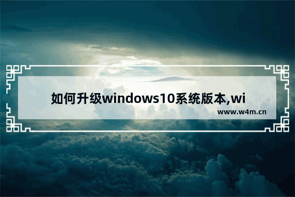 如何升级windows10系统版本,win10系统版本如何升级