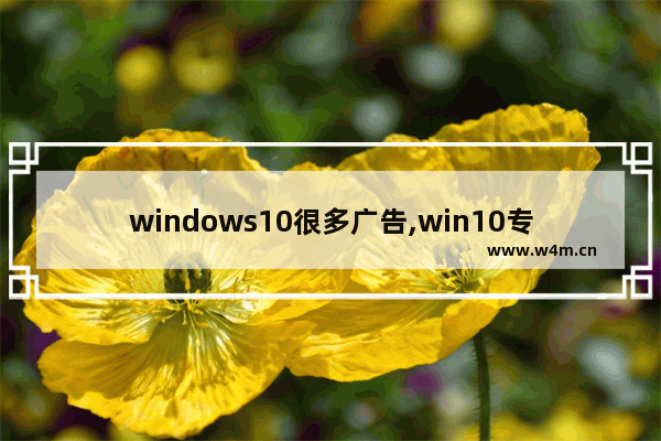 windows10很多广告,win10专业版如何关闭广告