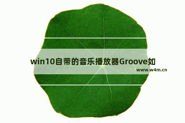 win10自带的音乐播放器Groove如何设置,win10groove音乐