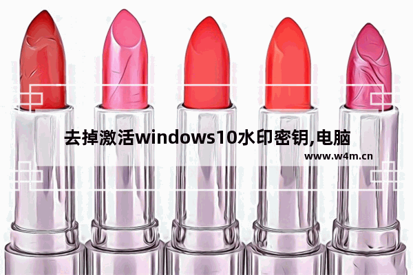 去掉激活windows10水印密钥,电脑桌面有激活windows水印怎么删除