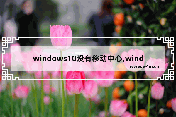 windows10没有移动中心,windows移动中心打不开