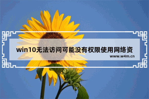 win10无法访问可能没有权限使用网络资源,win10没有权限使用网络资源