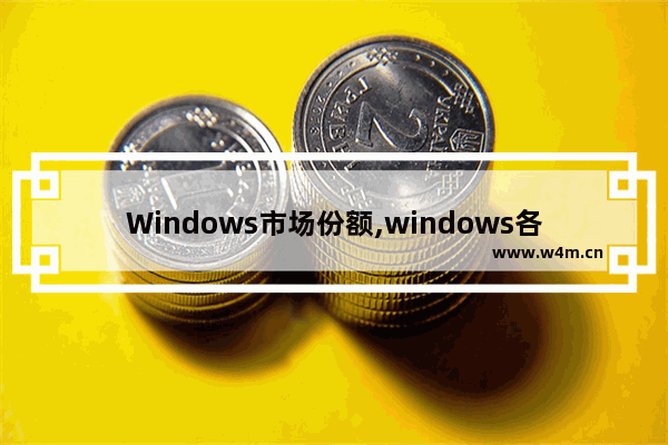 Windows市场份额,windows各版本市场占有率